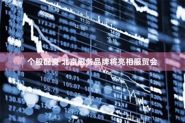 个股配资 北京服务品牌将亮相服贸会