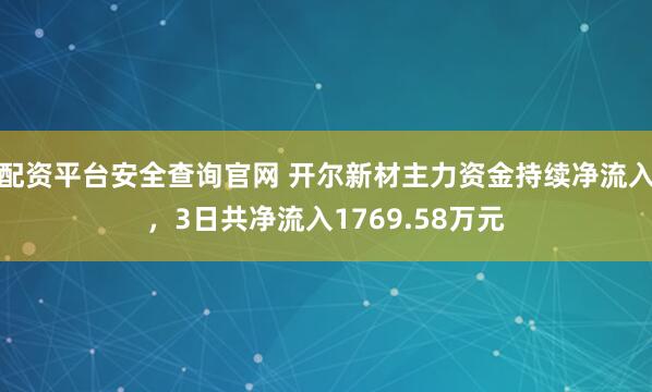 配资平台安全查询官网 开尔新材主力资金持续净流入，3日共净流入1769.58万元