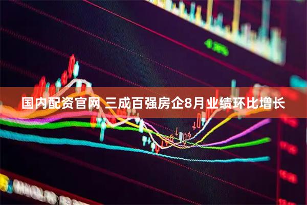 国内配资官网 三成百强房企8月业绩环比增长