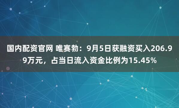 国内配资官网 唯赛勃：9月5日获融资买入206.99万元，占当日流入资金比例为15.45%