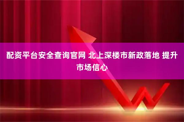 配资平台安全查询官网 北上深楼市新政落地 提升市场信心