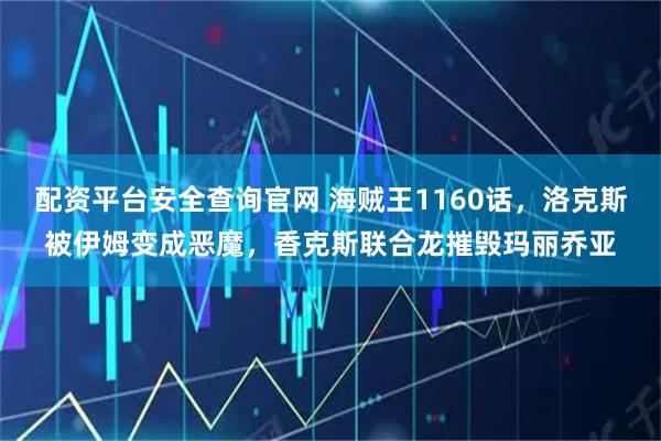 配资平台安全查询官网 海贼王1160话，洛克斯被伊姆变成恶魔，香克斯联合龙摧毁玛丽乔亚