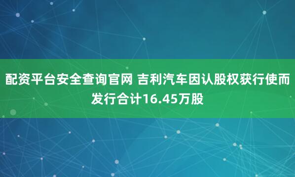 配资平台安全查询官网 吉利汽车因认股权获行使而发行合计16.45万股