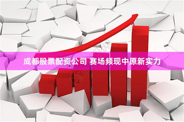 成都股票配资公司 赛场频现中原新实力