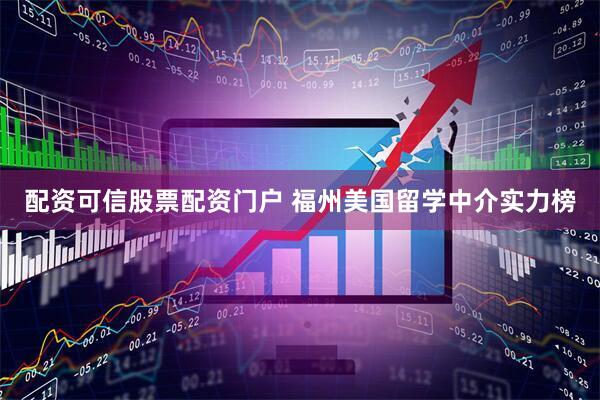 配资可信股票配资门户 福州美国留学中介实力榜