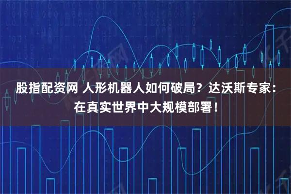 股指配资网 人形机器人如何破局？达沃斯专家：在真实世界中大规模部署！