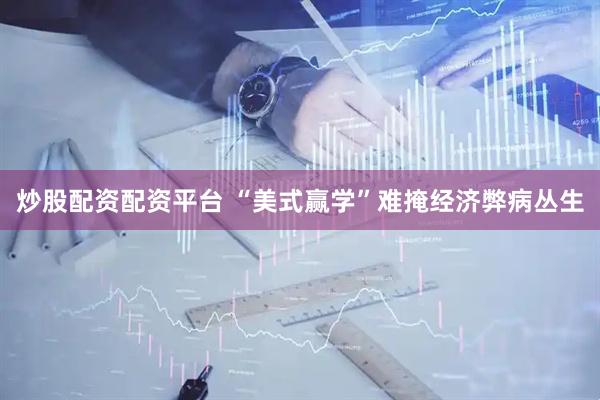 炒股配资配资平台 “美式赢学”难掩经济弊病丛生