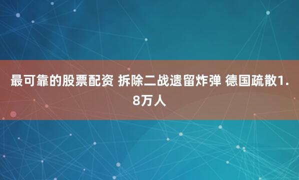 最可靠的股票配资 拆除二战遗留炸弹 德国疏散1.8万人