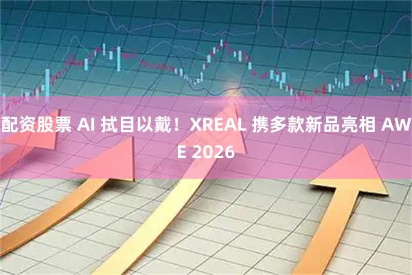配资股票 AI 拭目以戴！XREAL 携多款新品亮相 AWE 2026