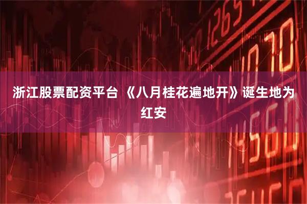 浙江股票配资平台 《八月桂花遍地开》诞生地为红安