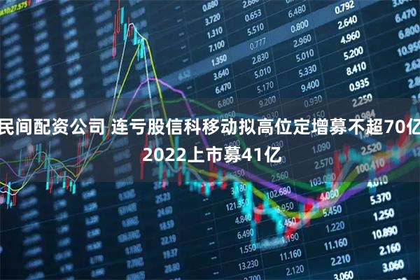 民间配资公司 连亏股信科移动拟高位定增募不超70亿 2022上市募41亿