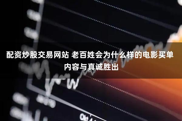 配资炒股交易网站 老百姓会为什么样的电影买单 内容与真诚胜出