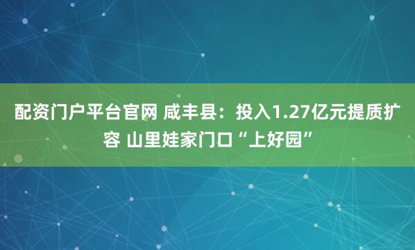 配资门户平台官网 咸丰县：投入1.27亿元提质扩容 山里娃家门口“上好园”